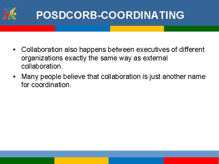 POSDCORB-COORDINATING • Collaboration also happens between executives of different organizations exactly the same way