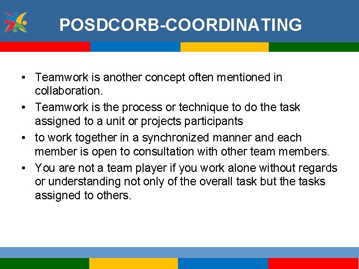 POSDCORB-COORDINATING • Teamwork is another concept often mentioned in collaboration. • Teamwork is the