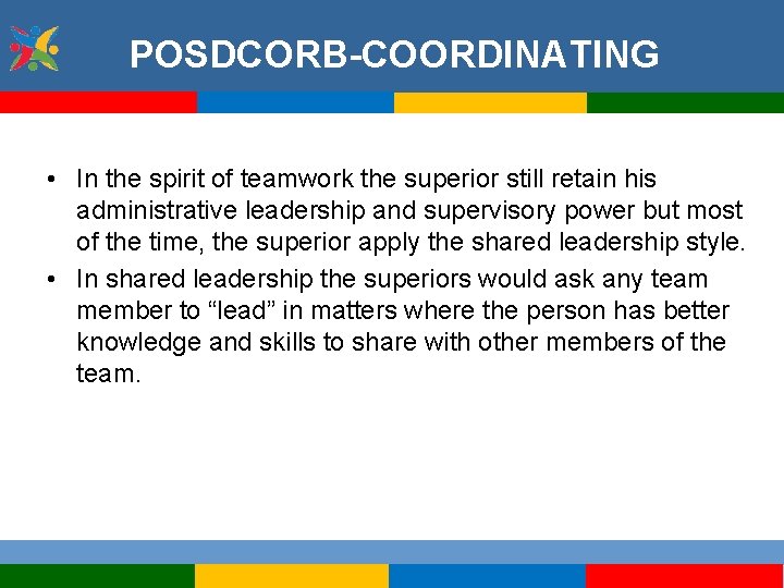 POSDCORB-COORDINATING • In the spirit of teamwork the superior still retain his administrative leadership