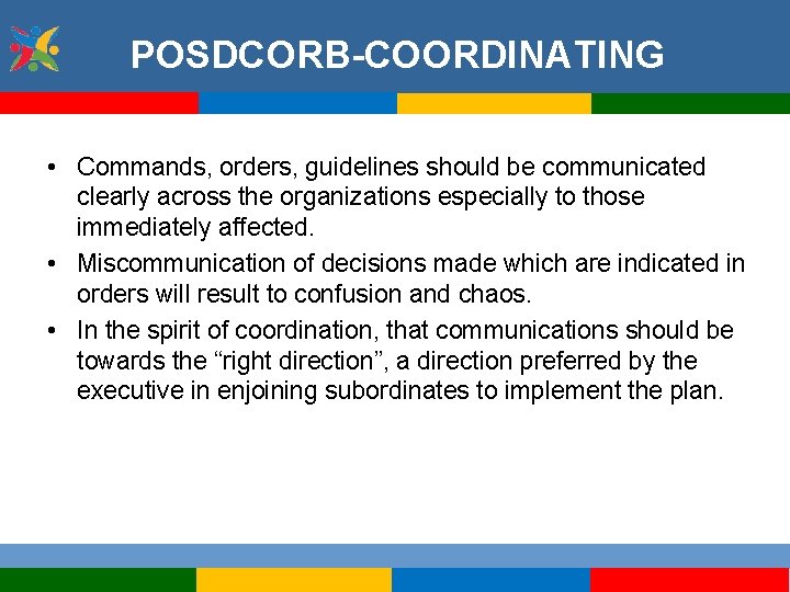 POSDCORB-COORDINATING • Commands, orders, guidelines should be communicated clearly across the organizations especially to
