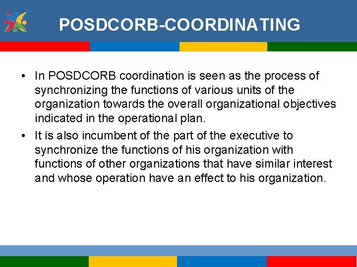 POSDCORB-COORDINATING • In POSDCORB coordination is seen as the process of synchronizing the functions