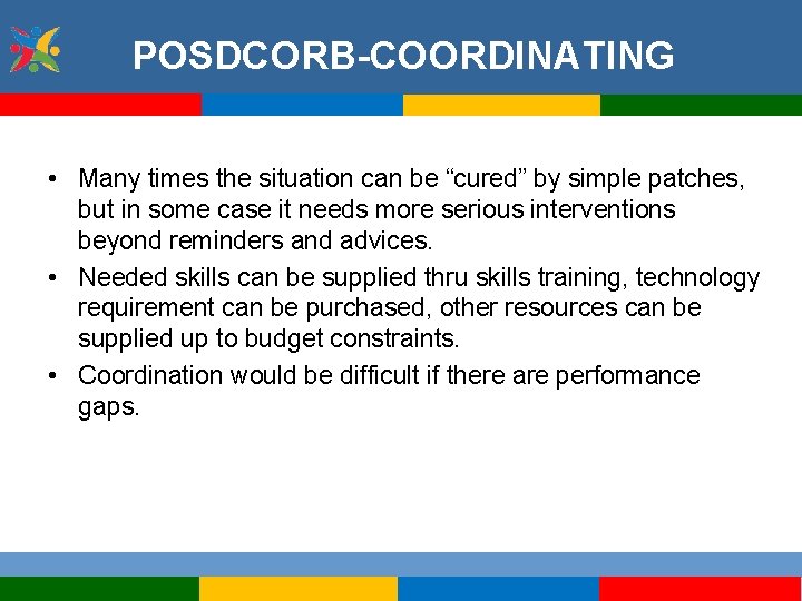 POSDCORB-COORDINATING • Many times the situation can be “cured” by simple patches, but in