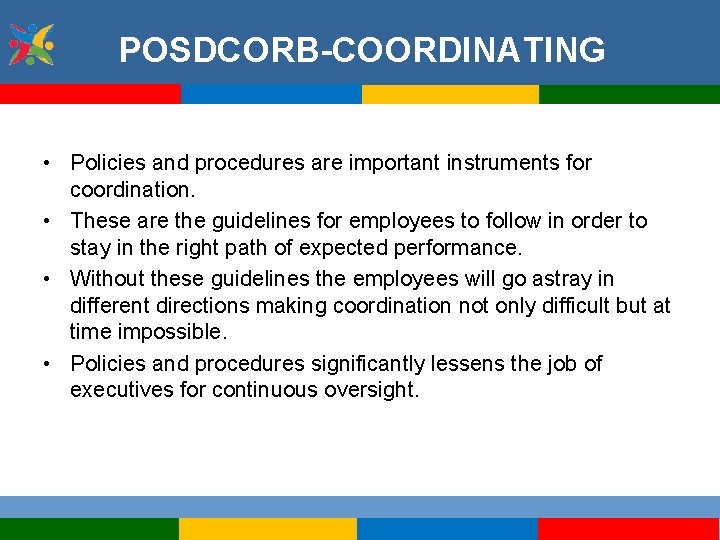 POSDCORB-COORDINATING • Policies and procedures are important instruments for coordination. • These are the