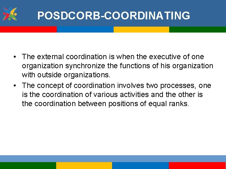 POSDCORB-COORDINATING • The external coordination is when the executive of one organization synchronize the
