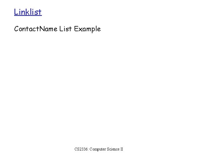 Linklist Contact. Name List Example CS 2336: Computer Science II 