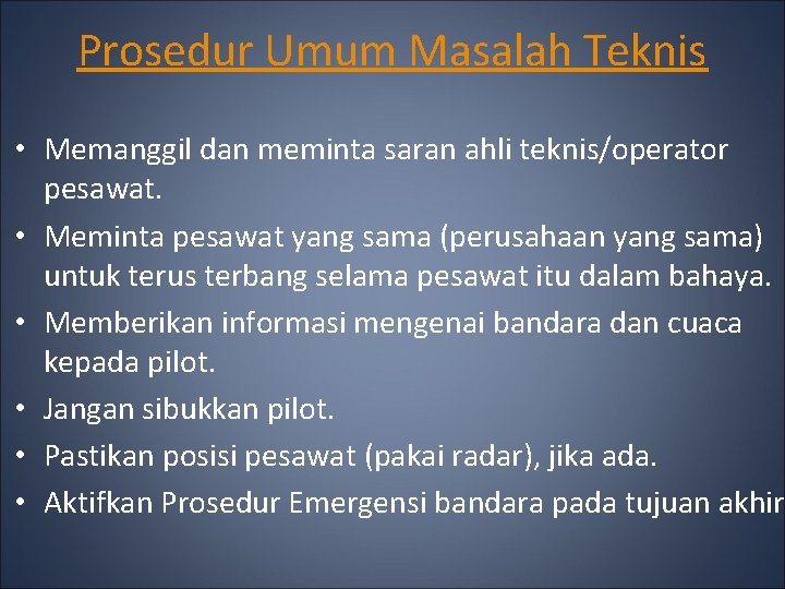 Prosedur Umum Masalah Teknis • Memanggil dan meminta saran ahli teknis/operator pesawat. • Meminta