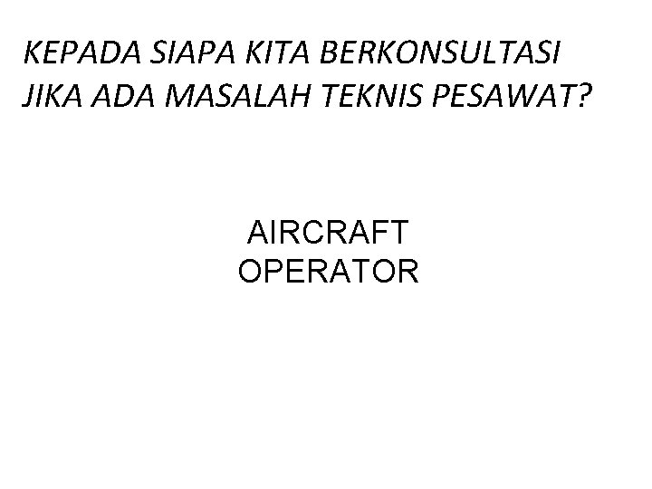 KEPADA SIAPA KITA BERKONSULTASI JIKA ADA MASALAH TEKNIS PESAWAT? AIRCRAFT OPERATOR 