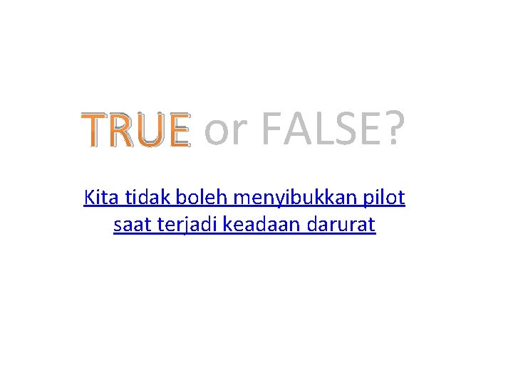 TRUE or FALSE? Kita tidak boleh menyibukkan pilot saat terjadi keadaan darurat 