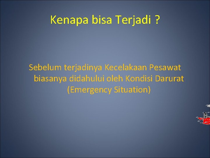 Kenapa bisa Terjadi ? Sebelum terjadinya Kecelakaan Pesawat biasanya didahului oleh Kondisi Darurat (Emergency