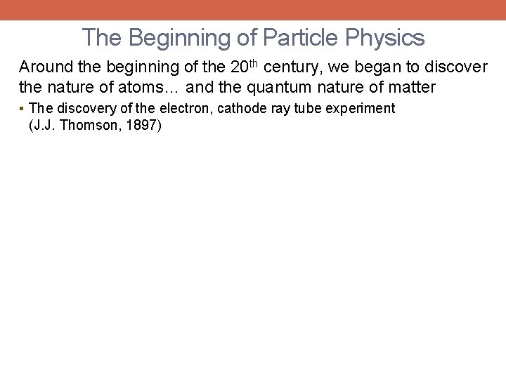 The Beginning of Particle Physics Around the beginning of the 20 th century, we