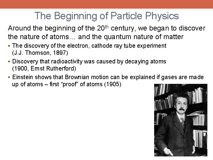 The Beginning of Particle Physics Around the beginning of the 20 th century, we