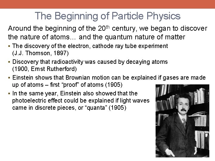 The Beginning of Particle Physics Around the beginning of the 20 th century, we