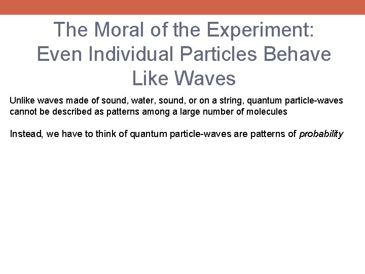 The Moral of the Experiment: Even Individual Particles Behave Like Waves Unlike waves made