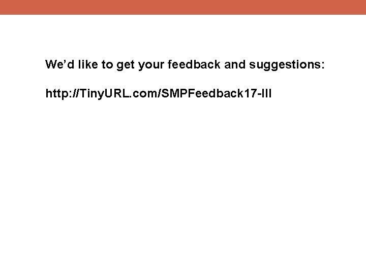 We’d like to get your feedback and suggestions: http: //Tiny. URL. com/SMPFeedback 17 -III