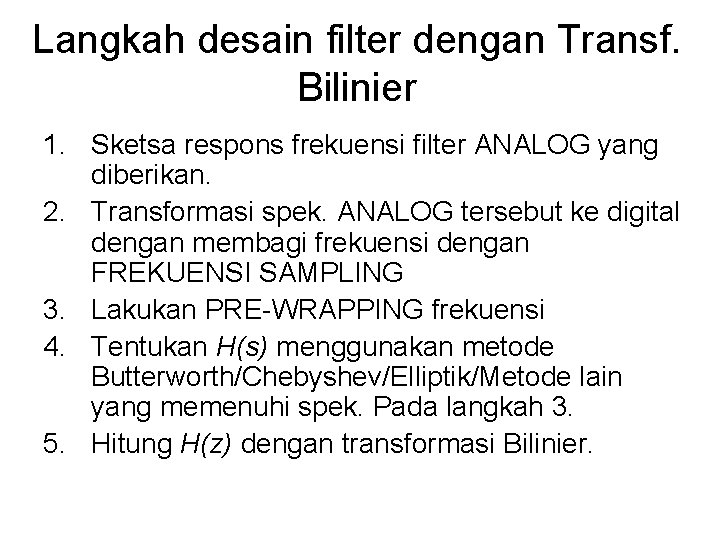 Langkah desain filter dengan Transf. Bilinier 1. Sketsa respons frekuensi filter ANALOG yang diberikan. Langkah desain filter dengan Transf. Bilinier 1. Sketsa respons frekuensi filter ANALOG yang diberikan.