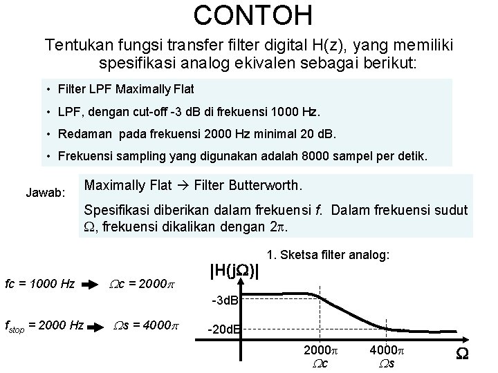 CONTOH Tentukan fungsi transfer filter digital H(z), yang memiliki spesifikasi analog ekivalen sebagai berikut: CONTOH Tentukan fungsi transfer filter digital H(z), yang memiliki spesifikasi analog ekivalen sebagai berikut: