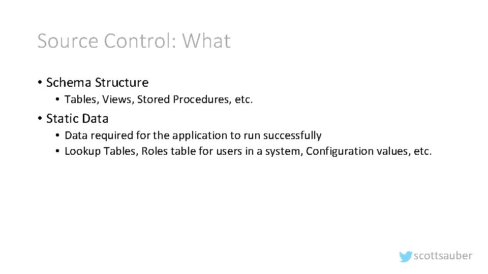 Source Control: What • Schema Structure • Tables, Views, Stored Procedures, etc. • Static