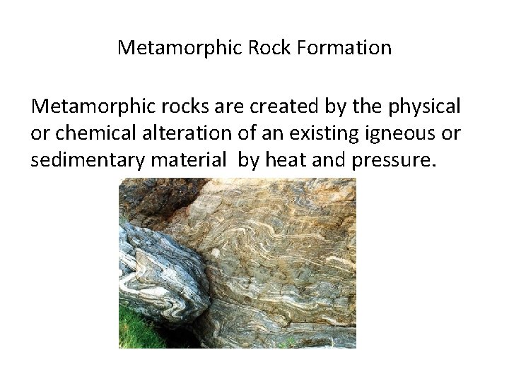 Metamorphic Rock Formation Metamorphic rocks are created by the physical or chemical alteration of