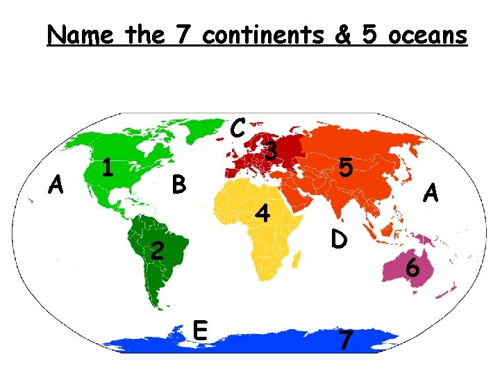 Name the 7 continents & 5 oceans C A 1 B 3 4 2