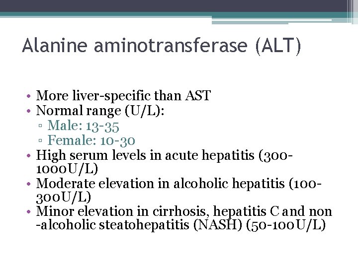 Alanine aminotransferase (ALT) • More liver-specific than AST • Normal range (U/L): ▫ Male: