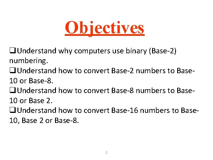 Objectives q. Understand why computers use binary (Base-2) numbering. q. Understand how to convert