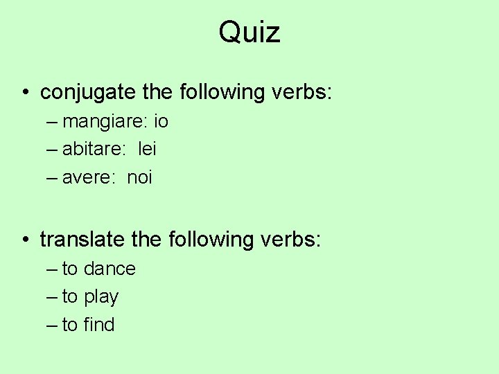 Quiz • conjugate the following verbs: – mangiare: io – abitare: lei – avere: