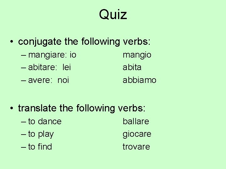 Quiz • conjugate the following verbs: – mangiare: io – abitare: lei – avere: