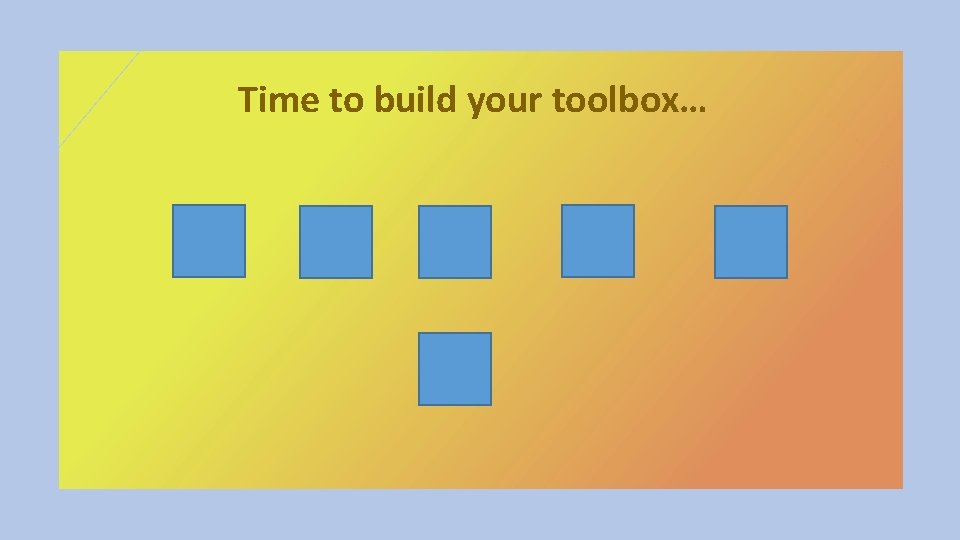 Time to build your toolbox… 