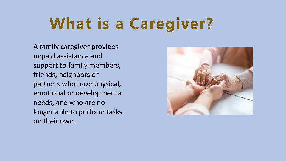 What is a Caregiver? A family caregiver provides unpaid assistance and support to family