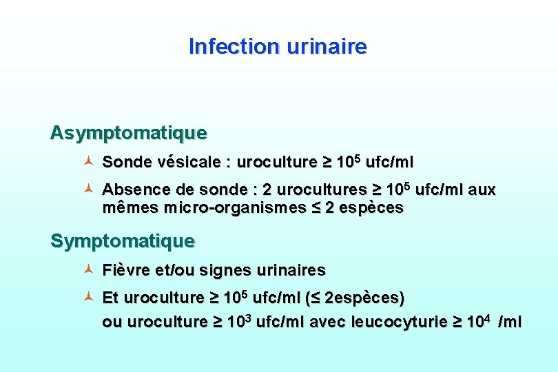 Infection urinaire Asymptomatique © Sonde vésicale : uroculture ≥ 105 ufc/ml © Absence de