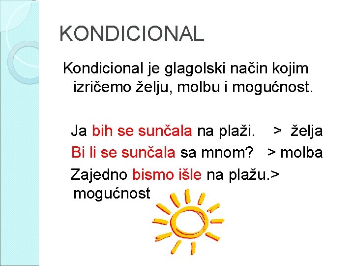 KONDICIONAL Kondicional je glagolski način kojim izričemo želju, molbu i mogućnost. Ja bih se