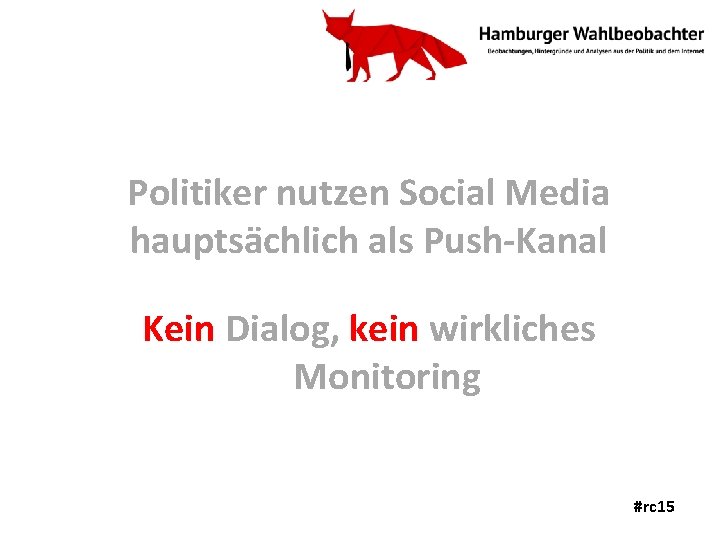 Politiker nutzen Social Media hauptsächlich als Push-Kanal Kein Dialog, kein wirkliches Monitoring #rc 15
