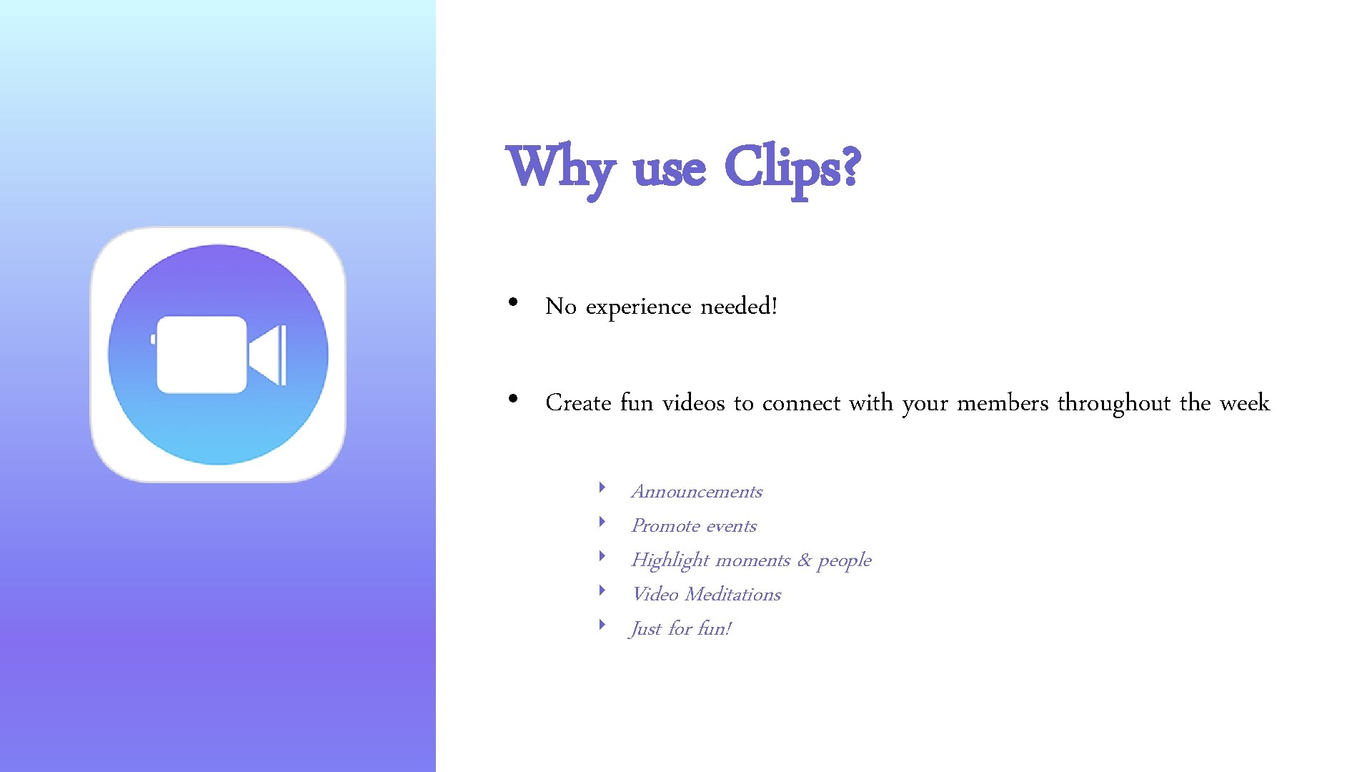 Why use Clips? • No experience needed! • Create fun videos to connect with