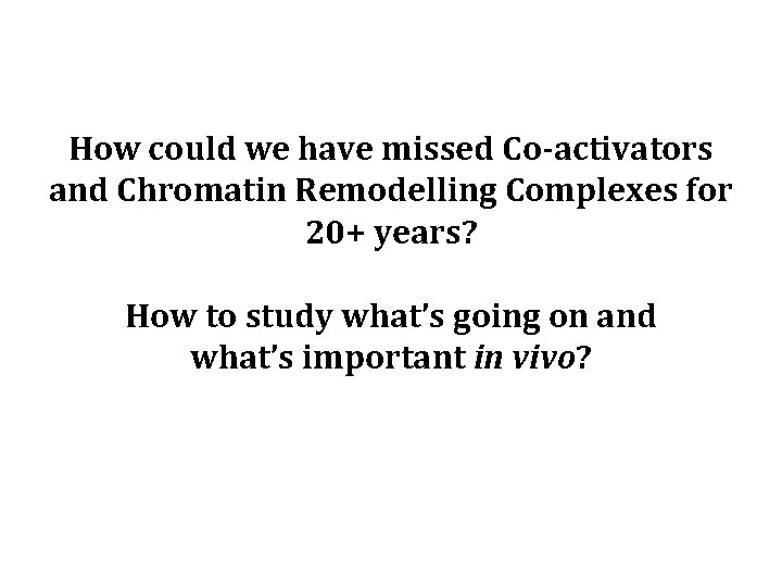 How could we have missed Co-activators and Chromatin Remodelling Complexes for 20+ years? How