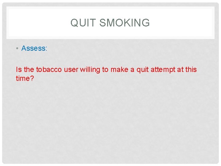 QUIT SMOKING • Assess: Is the tobacco user willing to make a quit attempt QUIT SMOKING • Assess: Is the tobacco user willing to make a quit attempt