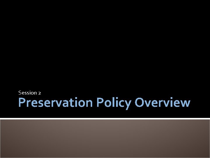 Session 2 Preservation Policy Overview 