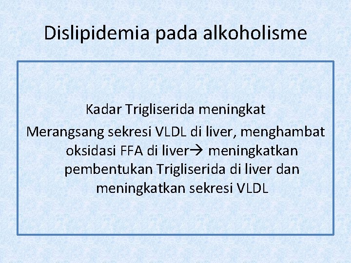 Dislipidemia pada alkoholisme Kadar Trigliserida meningkat Merangsang sekresi VLDL di liver, menghambat oksidasi FFA