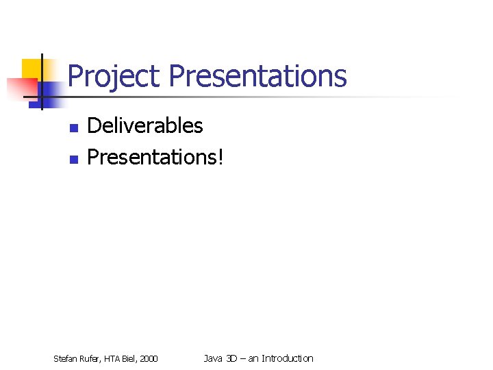 Project Presentations n n Deliverables Presentations! Stefan Rufer, HTA Biel, 2000 Java 3 D