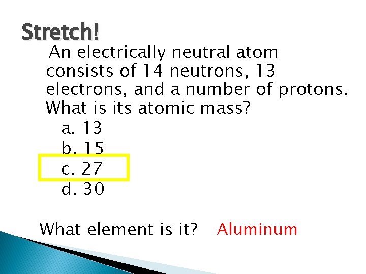 Stretch! An electrically neutral atom consists of 14 neutrons, 13 electrons, and a number