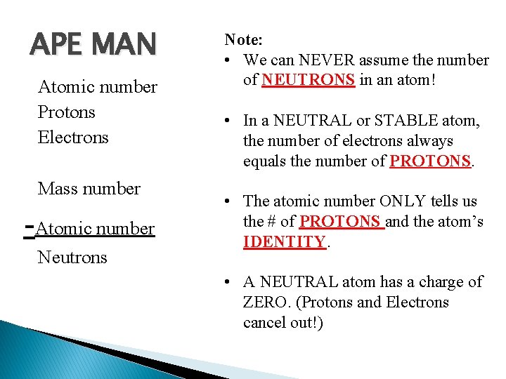 APE MAN Atomic number Protons Electrons Mass number -Atomic number Neutrons Note: • We