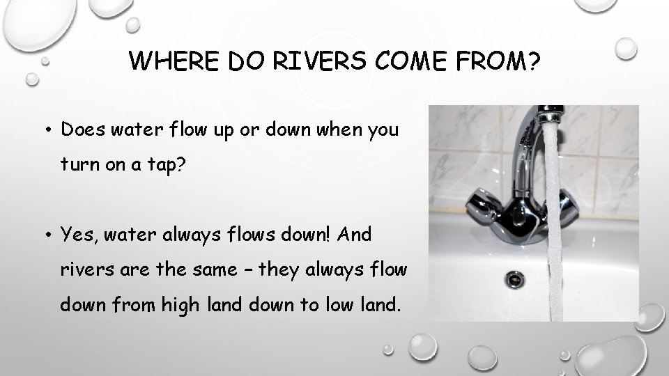 WHERE DO RIVERS COME FROM? • Does water flow up or down when you