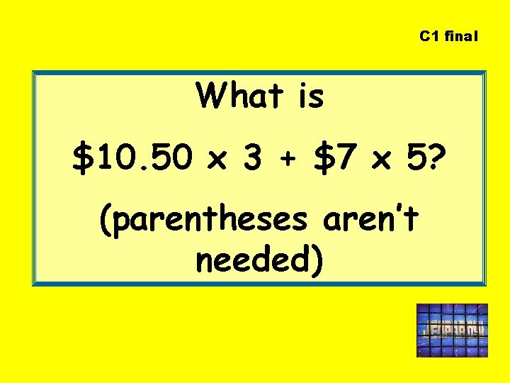 C 1 final What is $10. 50 x 3 + $7 x 5? (parentheses C 1 final What is $10. 50 x 3 + $7 x 5? (parentheses