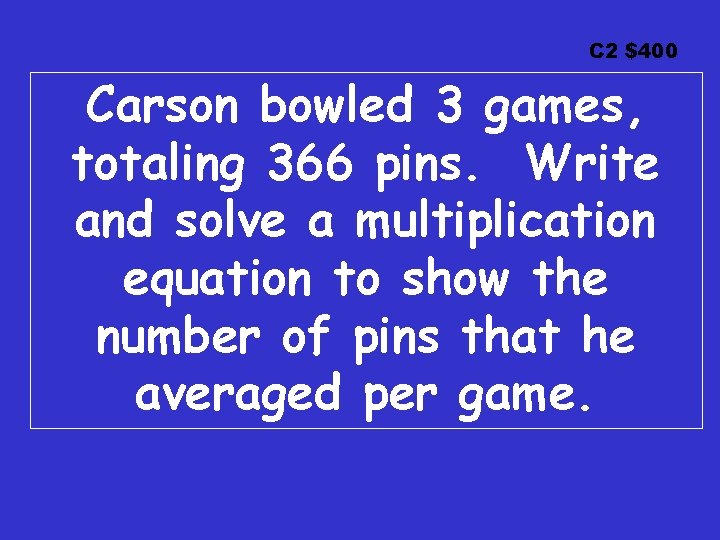 C 2 $400 Carson bowled 3 games, totaling 366 pins. Write and solve a C 2 $400 Carson bowled 3 games, totaling 366 pins. Write and solve a
