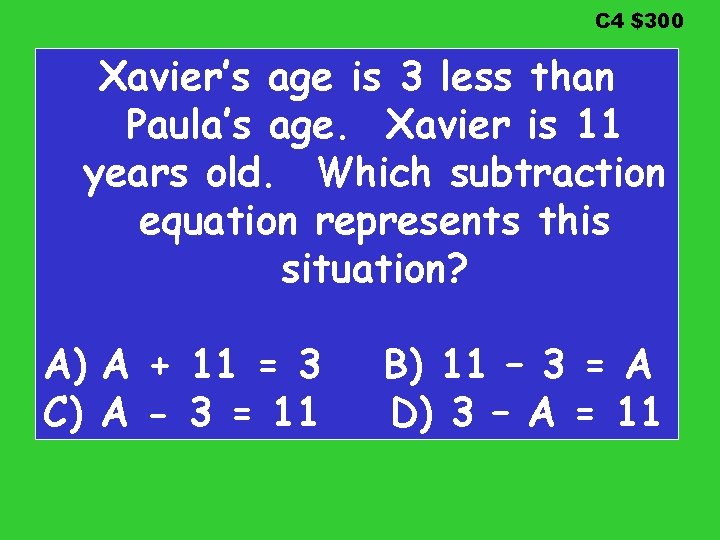 C 4 $300 Xavier’s age is 3 less than Paula’s age. Xavier is 11 C 4 $300 Xavier’s age is 3 less than Paula’s age. Xavier is 11