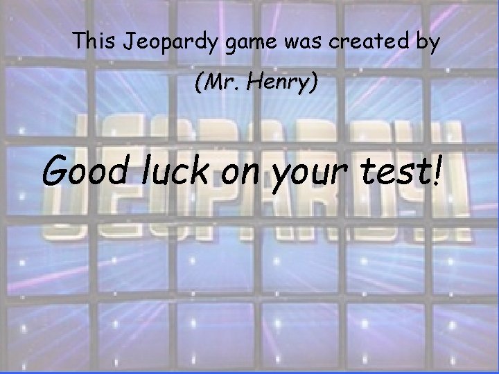 This Jeopardy game was created by (Mr. Henry) Good luck on your test! This Jeopardy game was created by (Mr. Henry) Good luck on your test!