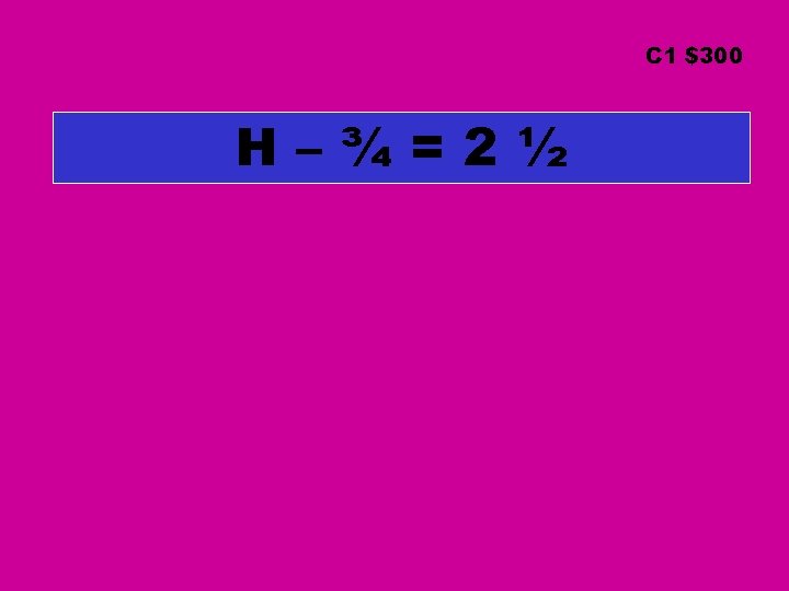 C 1 $300 H–¾=2½ C 1 $300 H–¾=2½