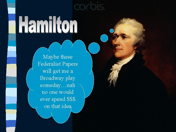 Maybe these Federalist Papers will get me a Broadway play someday…nah no one would