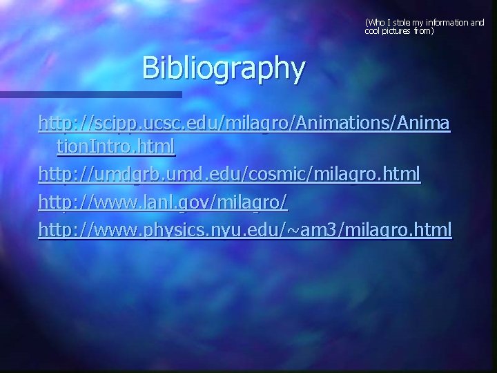 (Who I stole my information and cool pictures from) Bibliography http: //scipp. ucsc. edu/milagro/Animations/Anima