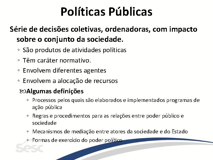 Políticas Públicas Série de decisões coletivas, ordenadoras, com impacto sobre o conjunto da sociedade.