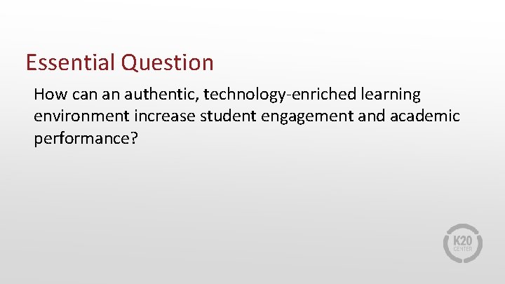 Essential Question How can an authentic, technology-enriched learning environment increase student engagement and academic